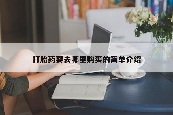 打胎药私人店可靠吗打胎药要去哪里购买的简单介绍