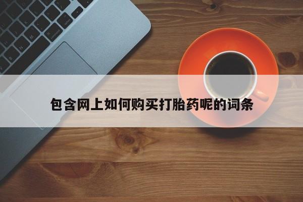 打胎药私人店可靠吗包含网上如何购买打胎药呢的词条