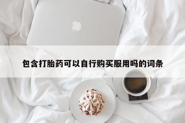 打胎药私人店可靠吗包含打胎药可以自行购买服用吗的词条