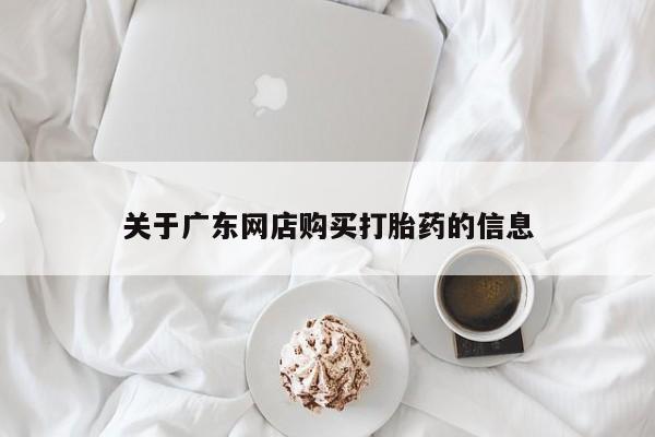 打胎药私人店可靠吗关于广东网店购买打胎药的信息